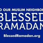 24" x 18" graphic with white text on blue background reading "TO OUR MUSLIM NEIGHBORS BLESSED RAMADAN BLESSEDRAMADAN.ORG"